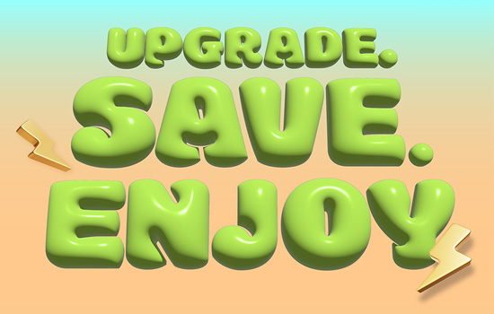 Upgrade. Save. Enjoy.